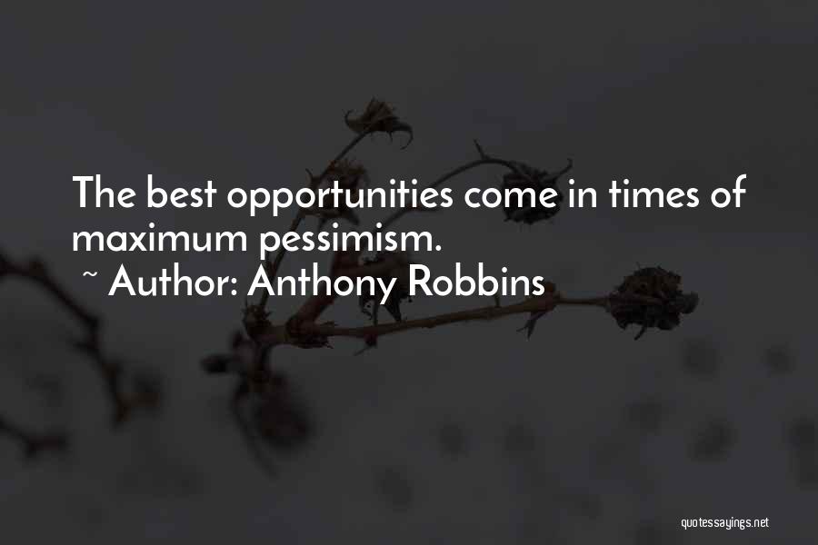 Anthony Robbins Quotes: The Best Opportunities Come In Times Of Maximum Pessimism.