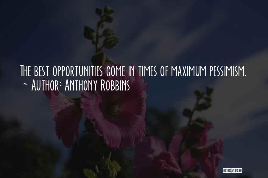 Anthony Robbins Quotes: The Best Opportunities Come In Times Of Maximum Pessimism.