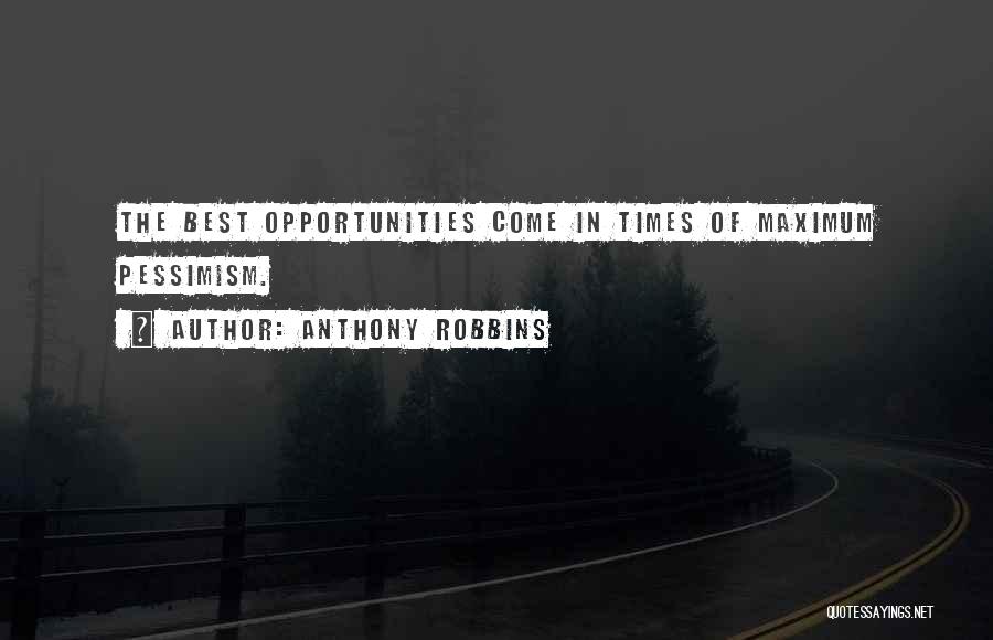 Anthony Robbins Quotes: The Best Opportunities Come In Times Of Maximum Pessimism.