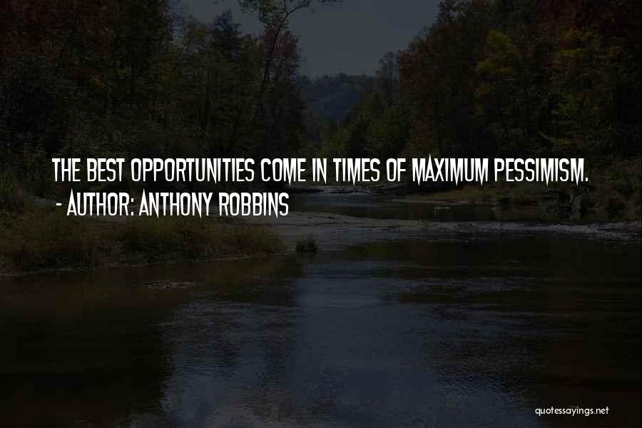 Anthony Robbins Quotes: The Best Opportunities Come In Times Of Maximum Pessimism.