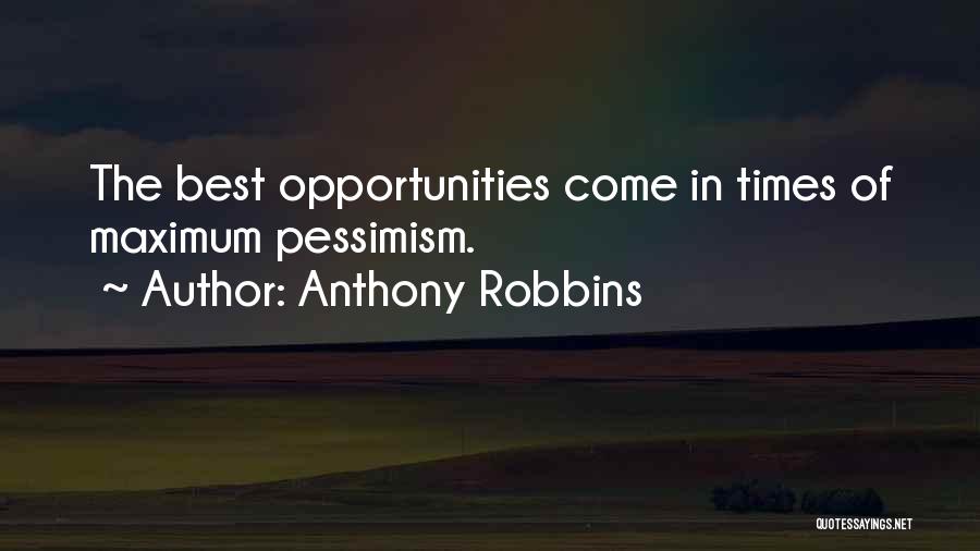 Anthony Robbins Quotes: The Best Opportunities Come In Times Of Maximum Pessimism.