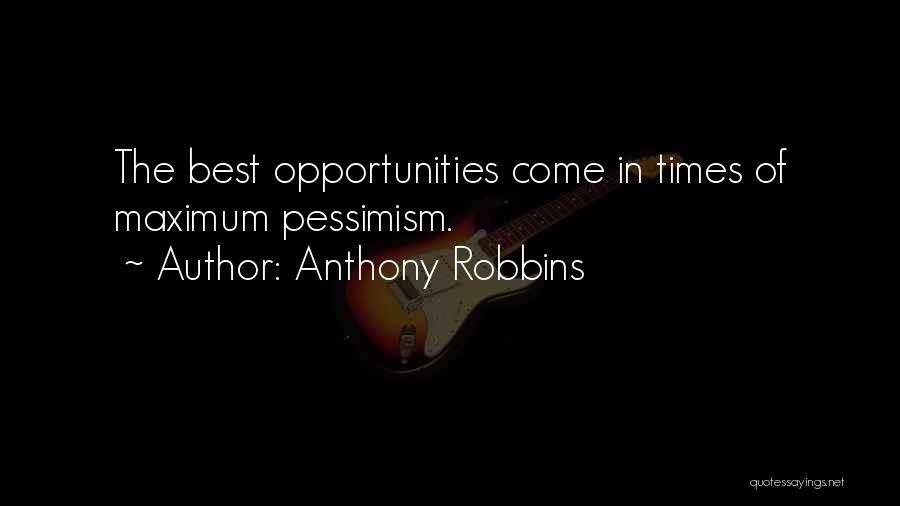 Anthony Robbins Quotes: The Best Opportunities Come In Times Of Maximum Pessimism.