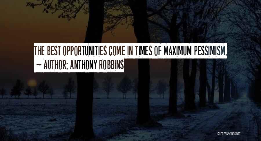 Anthony Robbins Quotes: The Best Opportunities Come In Times Of Maximum Pessimism.