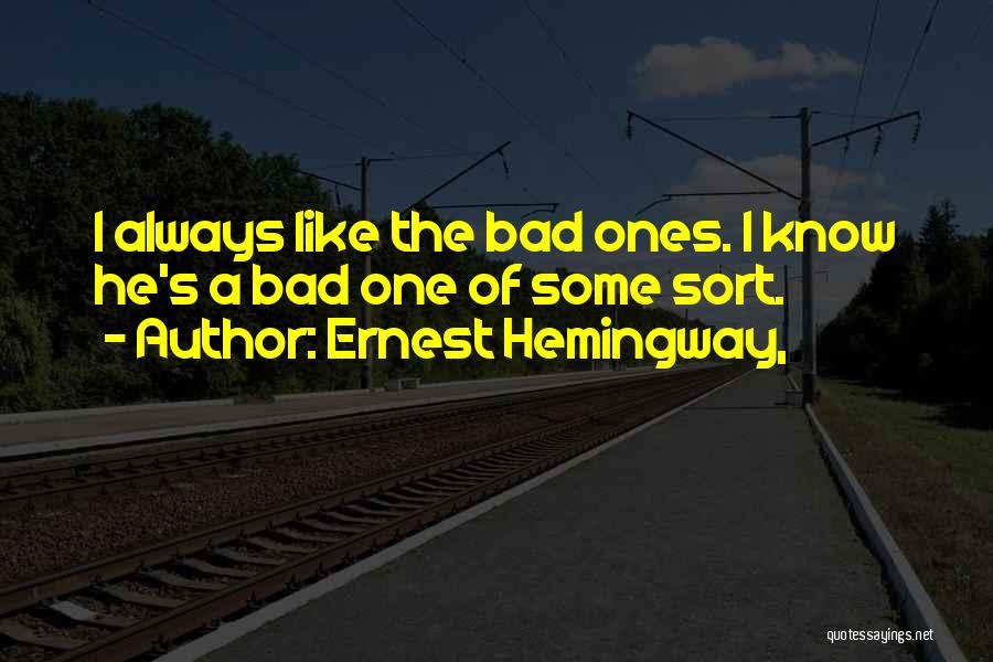 Ernest Hemingway, Quotes: I Always Like The Bad Ones. I Know He's A Bad One Of Some Sort.