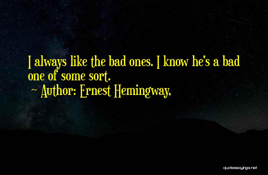 Ernest Hemingway, Quotes: I Always Like The Bad Ones. I Know He's A Bad One Of Some Sort.