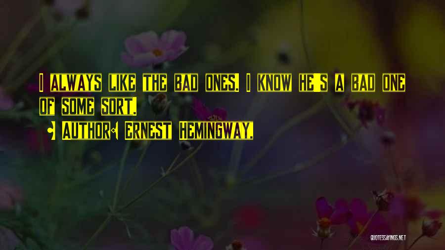 Ernest Hemingway, Quotes: I Always Like The Bad Ones. I Know He's A Bad One Of Some Sort.