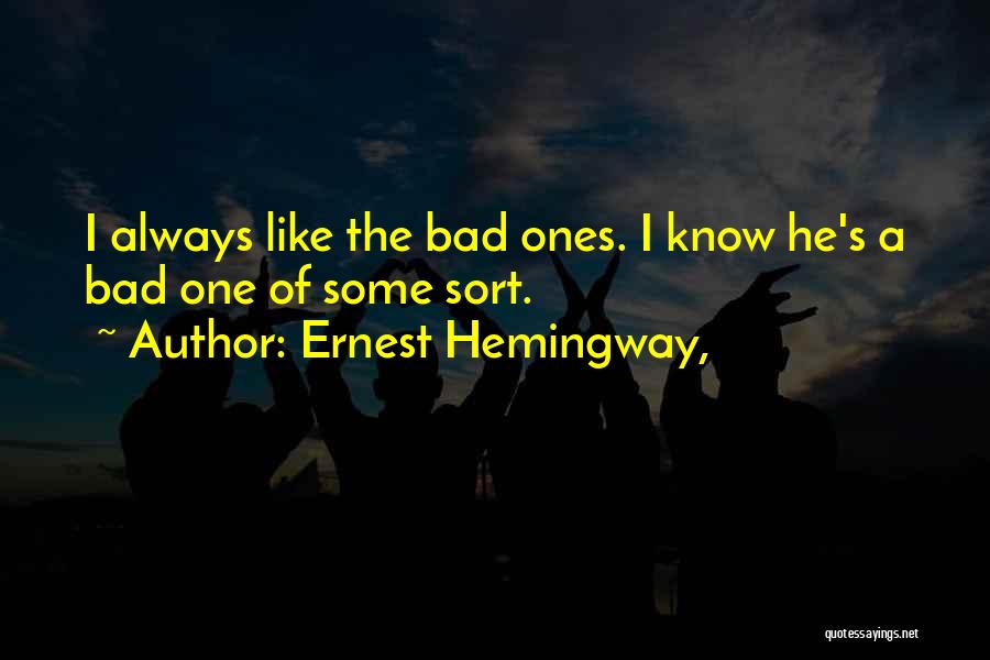 Ernest Hemingway, Quotes: I Always Like The Bad Ones. I Know He's A Bad One Of Some Sort.