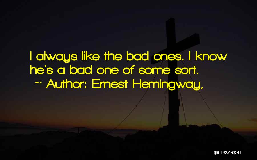 Ernest Hemingway, Quotes: I Always Like The Bad Ones. I Know He's A Bad One Of Some Sort.
