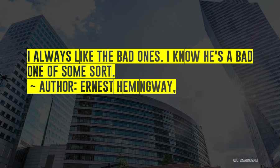 Ernest Hemingway, Quotes: I Always Like The Bad Ones. I Know He's A Bad One Of Some Sort.