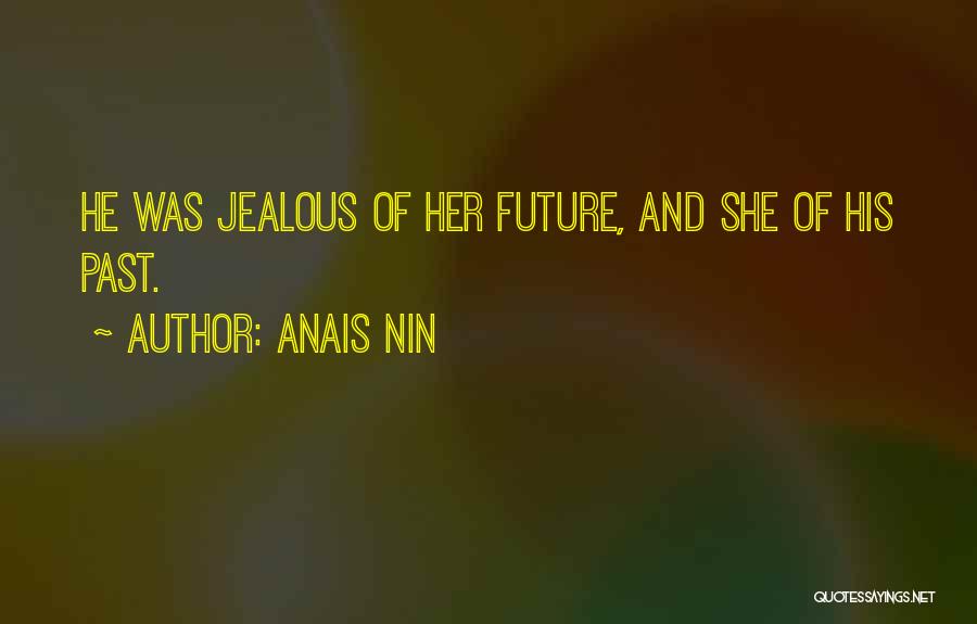 Anais Nin Quotes: He Was Jealous Of Her Future, And She Of His Past.