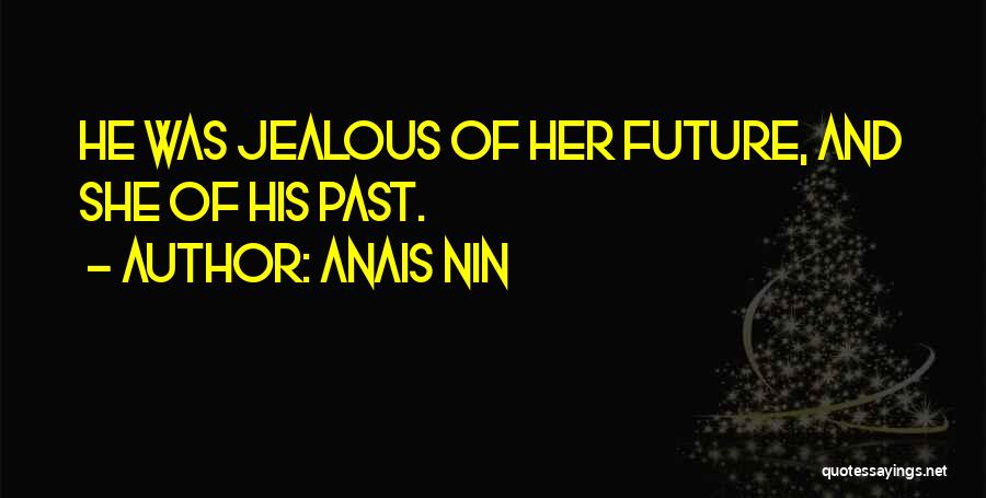 Anais Nin Quotes: He Was Jealous Of Her Future, And She Of His Past.