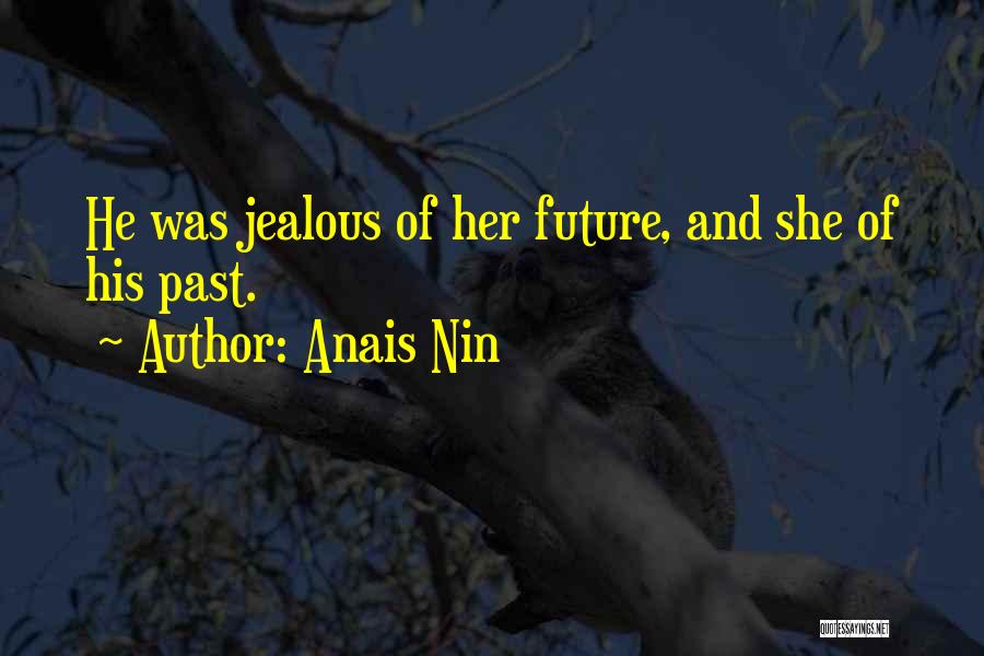 Anais Nin Quotes: He Was Jealous Of Her Future, And She Of His Past.