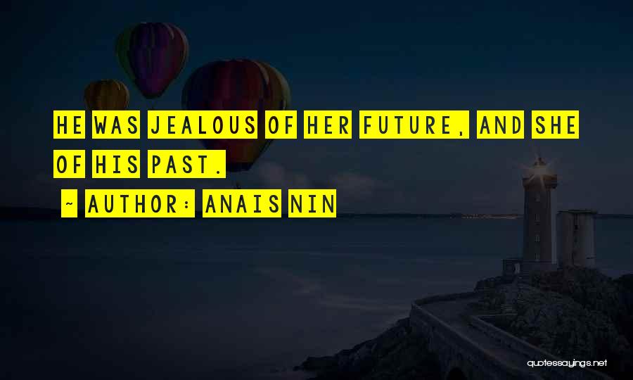 Anais Nin Quotes: He Was Jealous Of Her Future, And She Of His Past.