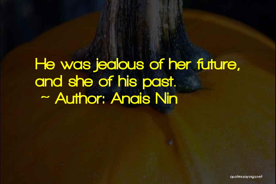 Anais Nin Quotes: He Was Jealous Of Her Future, And She Of His Past.