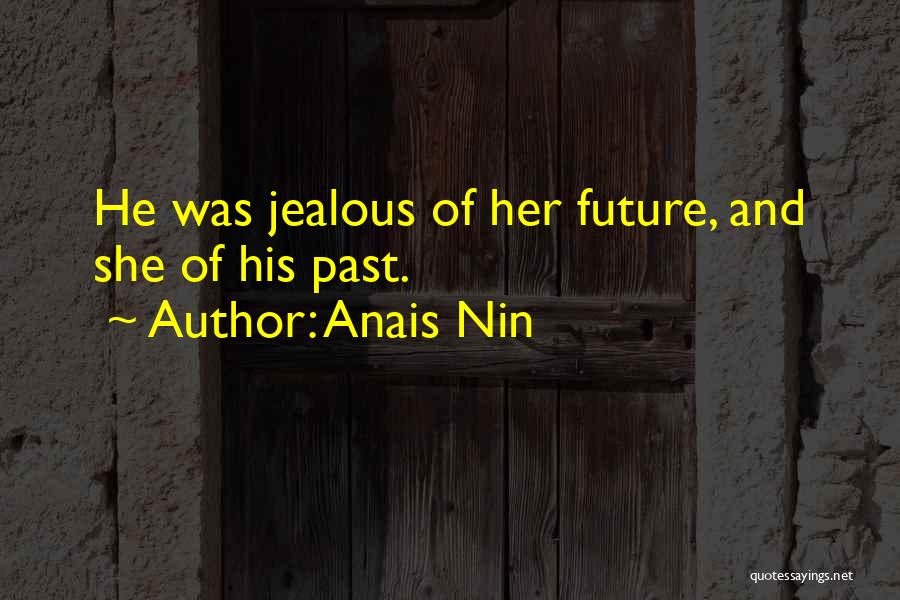 Anais Nin Quotes: He Was Jealous Of Her Future, And She Of His Past.