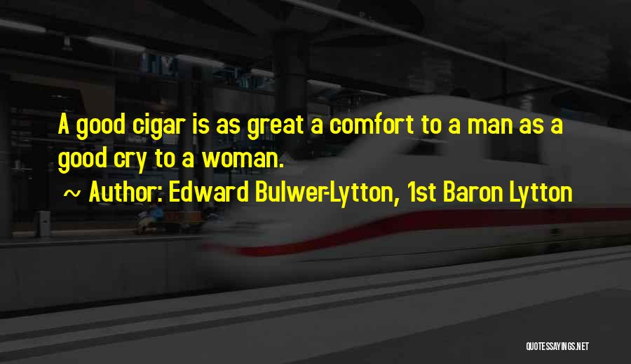Edward Bulwer-Lytton, 1st Baron Lytton Quotes: A Good Cigar Is As Great A Comfort To A Man As A Good Cry To A Woman.