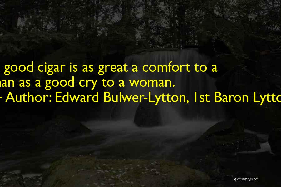 Edward Bulwer-Lytton, 1st Baron Lytton Quotes: A Good Cigar Is As Great A Comfort To A Man As A Good Cry To A Woman.