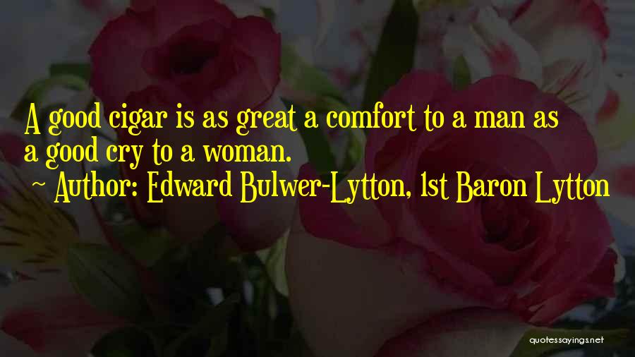 Edward Bulwer-Lytton, 1st Baron Lytton Quotes: A Good Cigar Is As Great A Comfort To A Man As A Good Cry To A Woman.