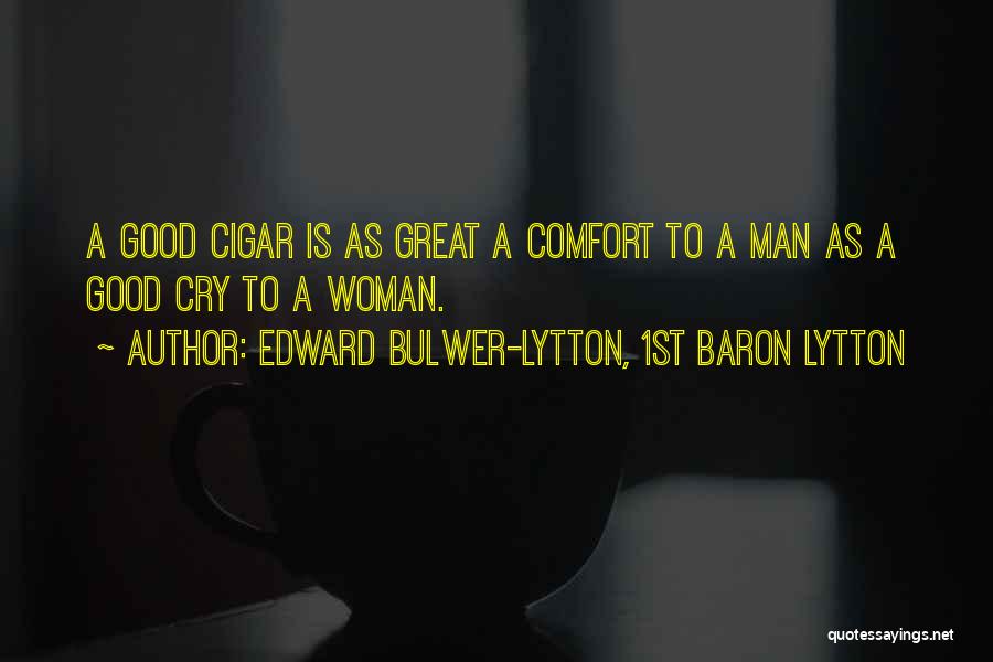 Edward Bulwer-Lytton, 1st Baron Lytton Quotes: A Good Cigar Is As Great A Comfort To A Man As A Good Cry To A Woman.