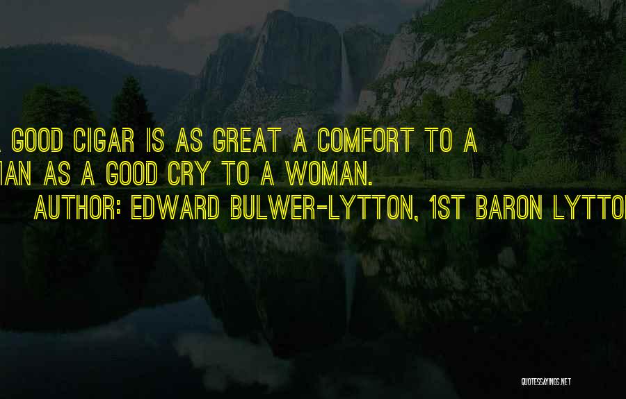Edward Bulwer-Lytton, 1st Baron Lytton Quotes: A Good Cigar Is As Great A Comfort To A Man As A Good Cry To A Woman.
