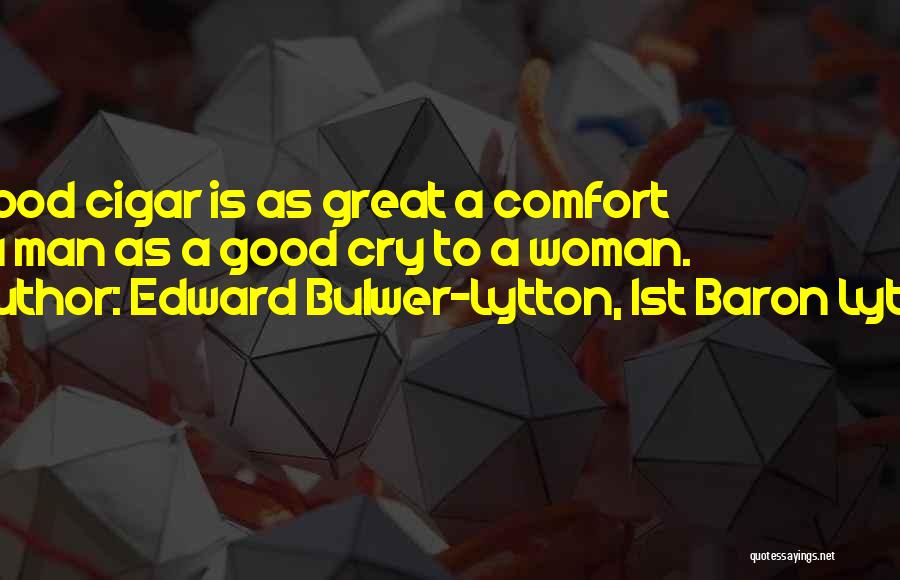 Edward Bulwer-Lytton, 1st Baron Lytton Quotes: A Good Cigar Is As Great A Comfort To A Man As A Good Cry To A Woman.