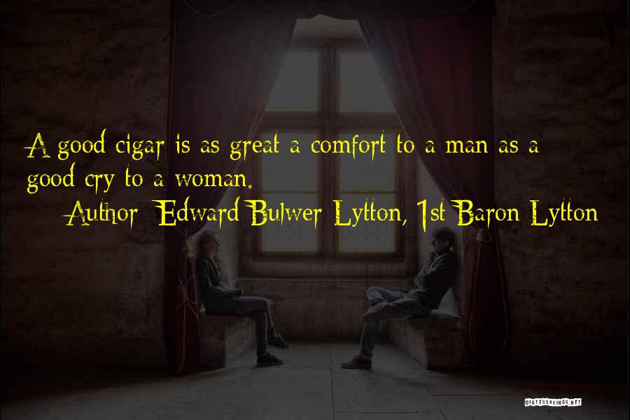 Edward Bulwer-Lytton, 1st Baron Lytton Quotes: A Good Cigar Is As Great A Comfort To A Man As A Good Cry To A Woman.