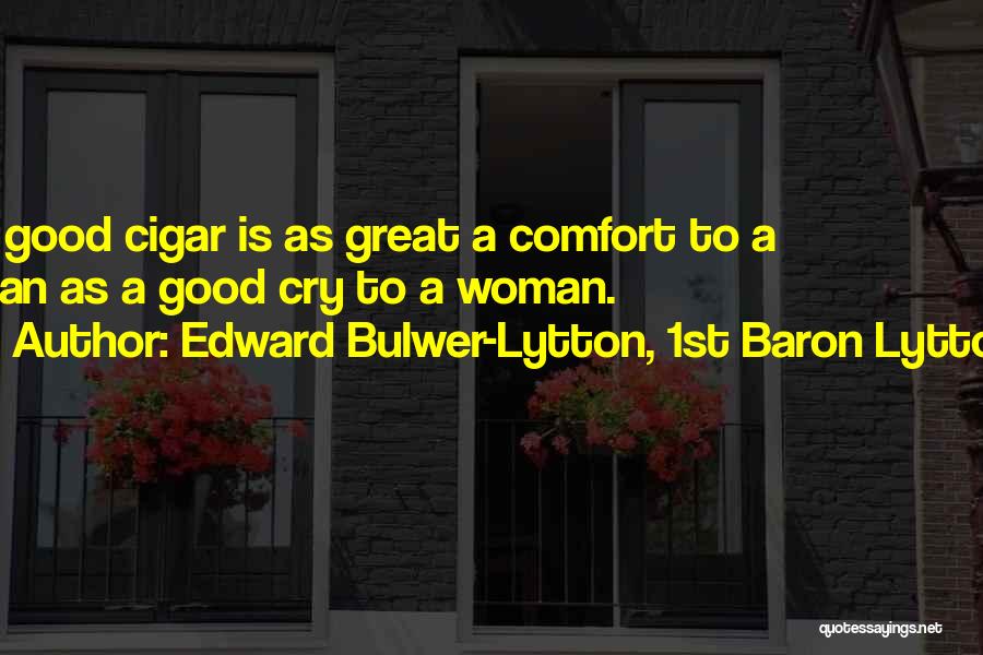 Edward Bulwer-Lytton, 1st Baron Lytton Quotes: A Good Cigar Is As Great A Comfort To A Man As A Good Cry To A Woman.