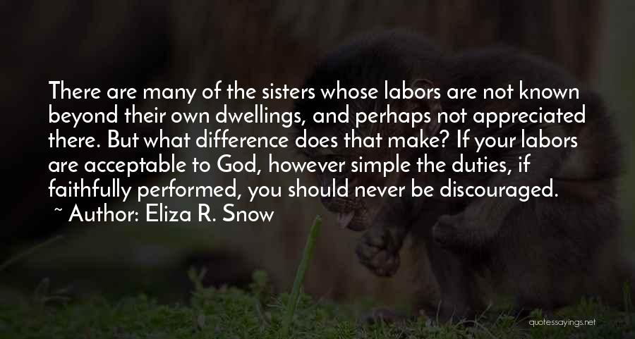 Eliza R. Snow Quotes: There Are Many Of The Sisters Whose Labors Are Not Known Beyond Their Own Dwellings, And Perhaps Not Appreciated There.