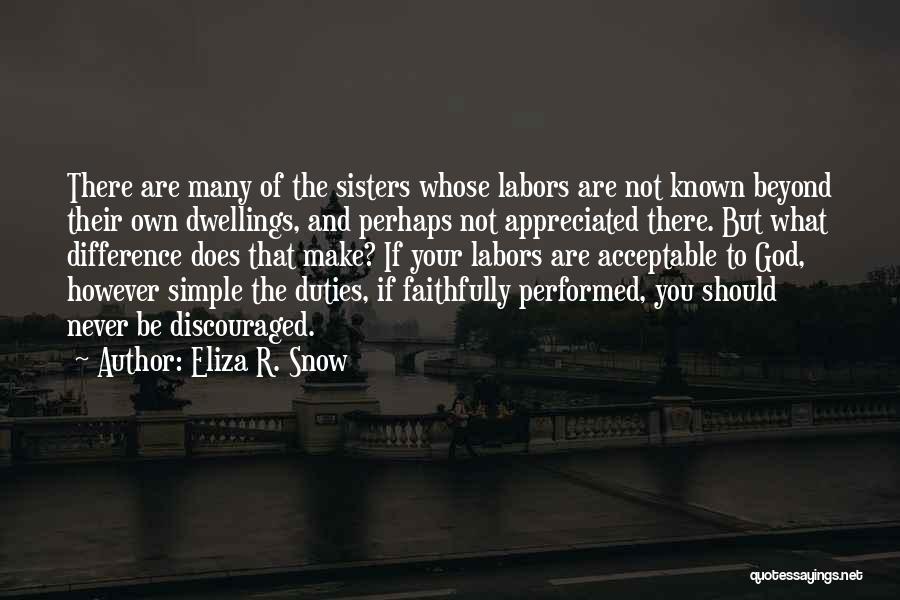 Eliza R. Snow Quotes: There Are Many Of The Sisters Whose Labors Are Not Known Beyond Their Own Dwellings, And Perhaps Not Appreciated There.
