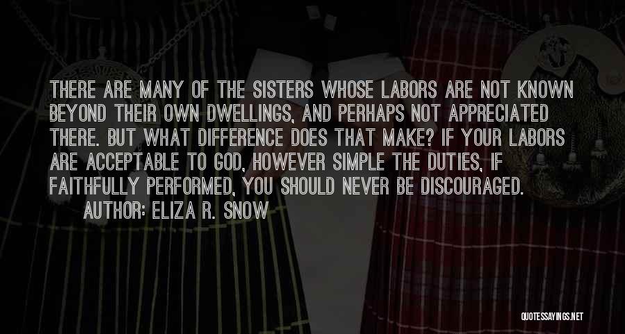 Eliza R. Snow Quotes: There Are Many Of The Sisters Whose Labors Are Not Known Beyond Their Own Dwellings, And Perhaps Not Appreciated There.