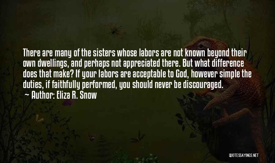 Eliza R. Snow Quotes: There Are Many Of The Sisters Whose Labors Are Not Known Beyond Their Own Dwellings, And Perhaps Not Appreciated There.