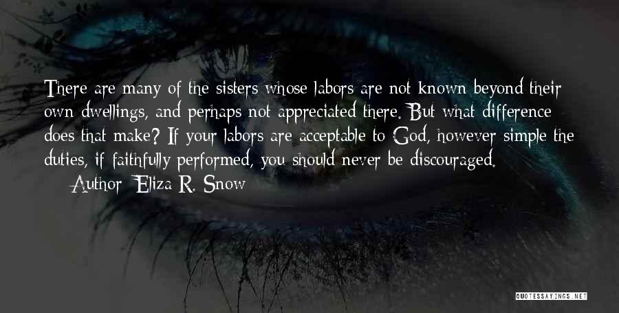 Eliza R. Snow Quotes: There Are Many Of The Sisters Whose Labors Are Not Known Beyond Their Own Dwellings, And Perhaps Not Appreciated There.