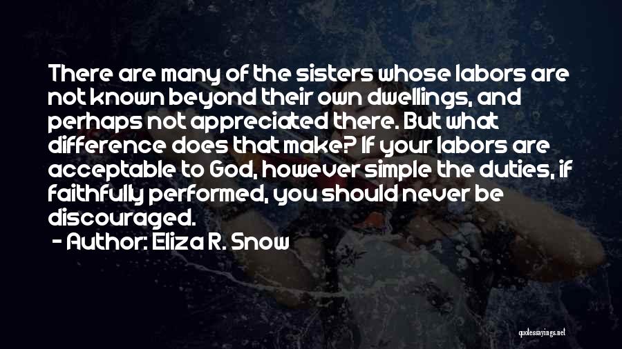 Eliza R. Snow Quotes: There Are Many Of The Sisters Whose Labors Are Not Known Beyond Their Own Dwellings, And Perhaps Not Appreciated There.