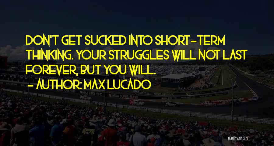 Max Lucado Quotes: Don't Get Sucked Into Short-term Thinking. Your Struggles Will Not Last Forever, But You Will.