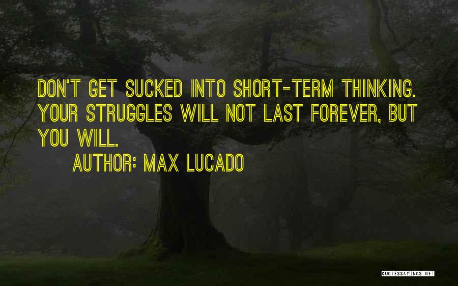 Max Lucado Quotes: Don't Get Sucked Into Short-term Thinking. Your Struggles Will Not Last Forever, But You Will.