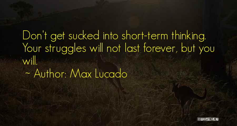 Max Lucado Quotes: Don't Get Sucked Into Short-term Thinking. Your Struggles Will Not Last Forever, But You Will.