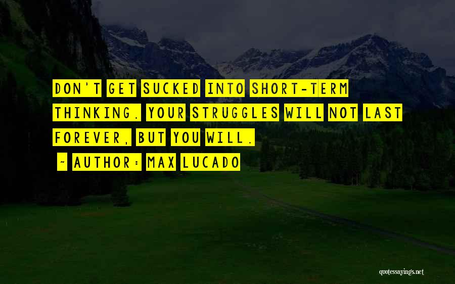 Max Lucado Quotes: Don't Get Sucked Into Short-term Thinking. Your Struggles Will Not Last Forever, But You Will.