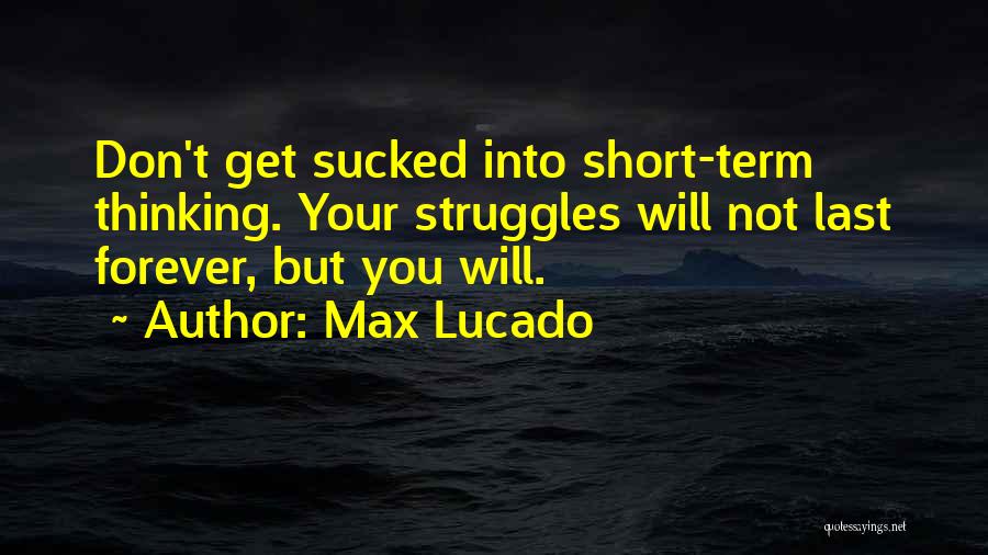 Max Lucado Quotes: Don't Get Sucked Into Short-term Thinking. Your Struggles Will Not Last Forever, But You Will.