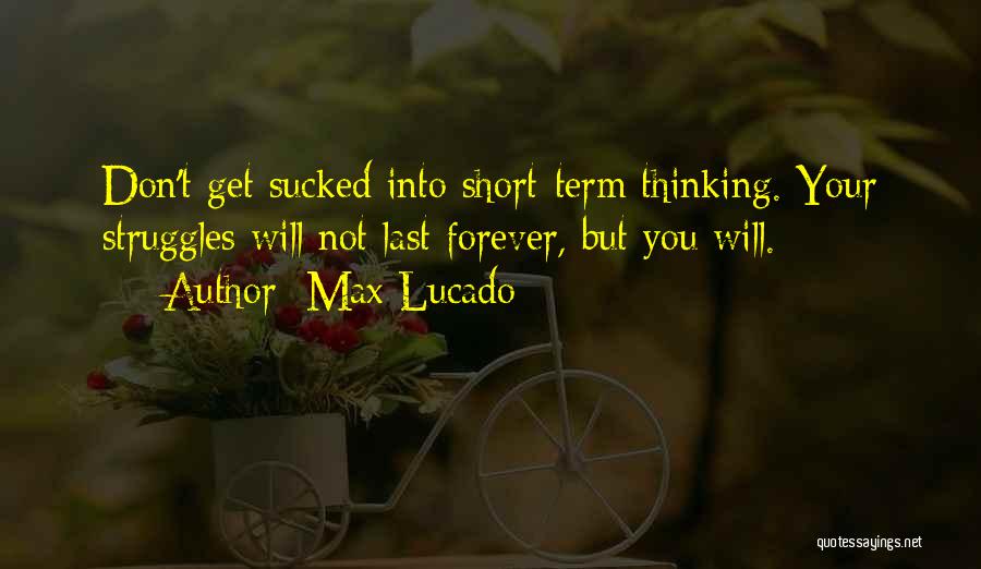 Max Lucado Quotes: Don't Get Sucked Into Short-term Thinking. Your Struggles Will Not Last Forever, But You Will.