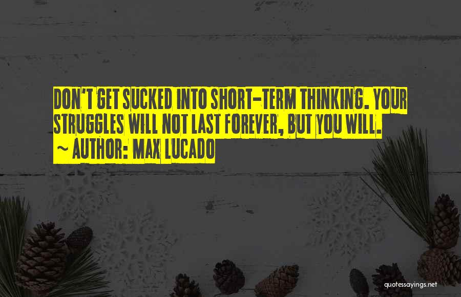 Max Lucado Quotes: Don't Get Sucked Into Short-term Thinking. Your Struggles Will Not Last Forever, But You Will.