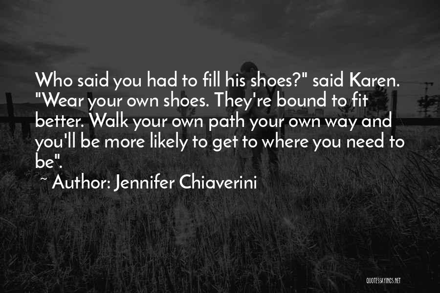 Jennifer Chiaverini Quotes: Who Said You Had To Fill His Shoes? Said Karen. Wear Your Own Shoes. They're Bound To Fit Better. Walk