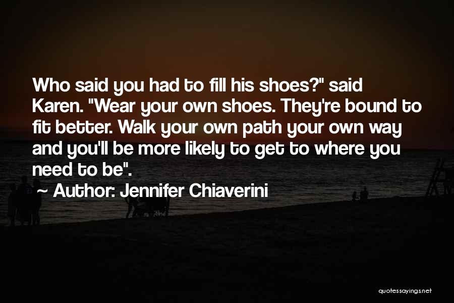 Jennifer Chiaverini Quotes: Who Said You Had To Fill His Shoes? Said Karen. Wear Your Own Shoes. They're Bound To Fit Better. Walk