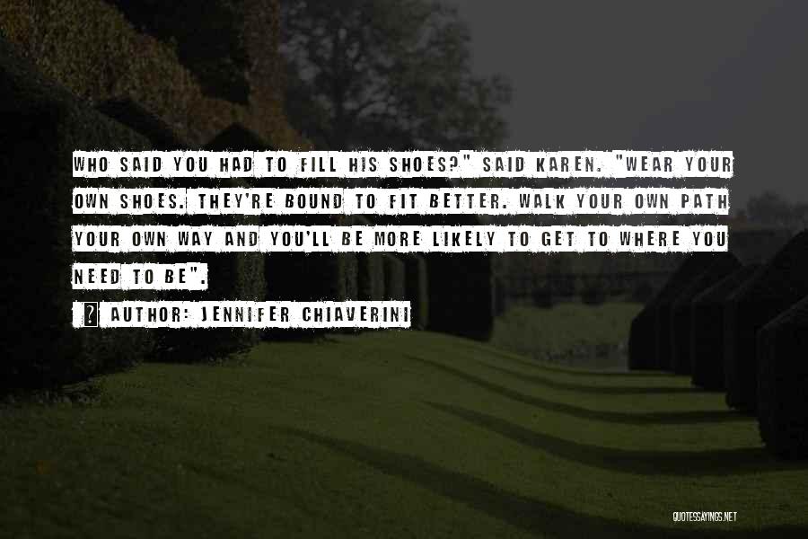 Jennifer Chiaverini Quotes: Who Said You Had To Fill His Shoes? Said Karen. Wear Your Own Shoes. They're Bound To Fit Better. Walk