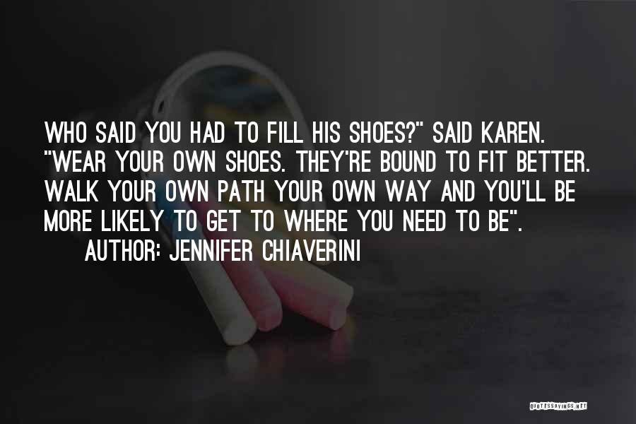 Jennifer Chiaverini Quotes: Who Said You Had To Fill His Shoes? Said Karen. Wear Your Own Shoes. They're Bound To Fit Better. Walk