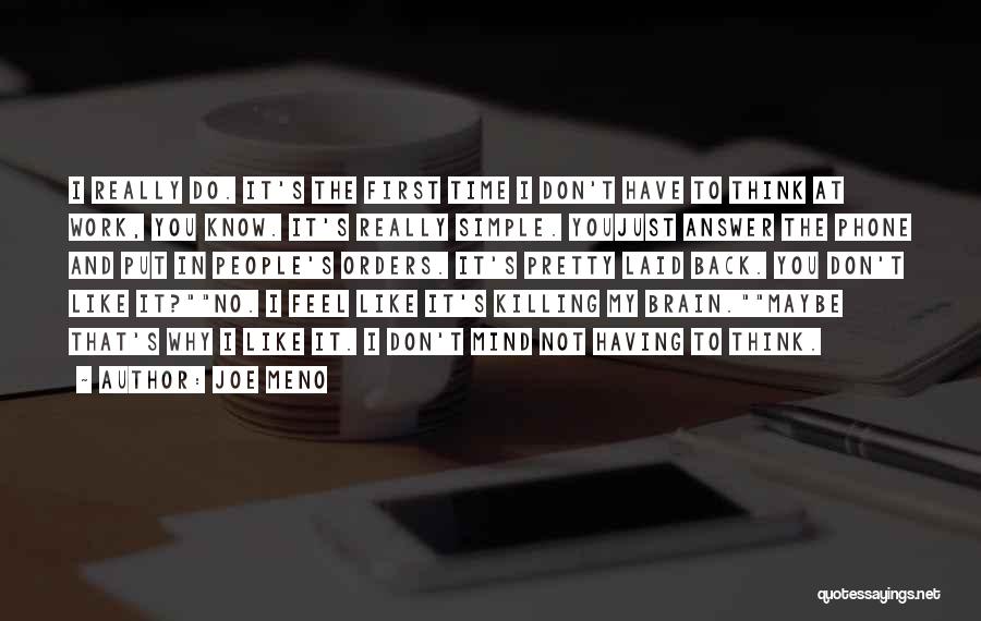 Joe Meno Quotes: I Really Do. It's The First Time I Don't Have To Think At Work, You Know. It's Really Simple. Youjust