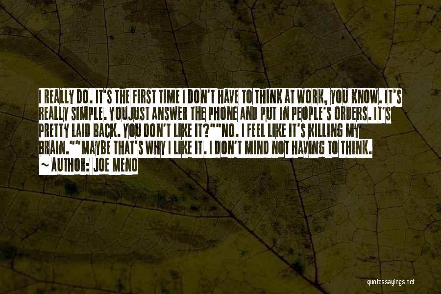 Joe Meno Quotes: I Really Do. It's The First Time I Don't Have To Think At Work, You Know. It's Really Simple. Youjust