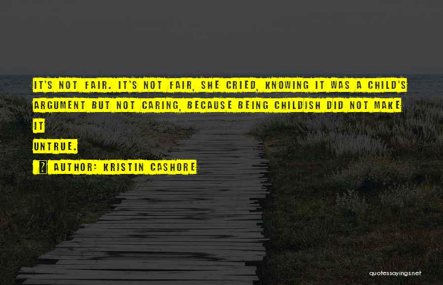 Kristin Cashore Quotes: It's Not Fair. It's Not Fair, She Cried, Knowing It Was A Child's Argument But Not Caring, Because Being Childish