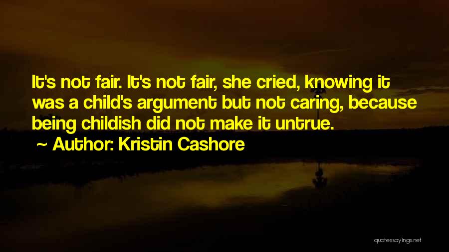 Kristin Cashore Quotes: It's Not Fair. It's Not Fair, She Cried, Knowing It Was A Child's Argument But Not Caring, Because Being Childish