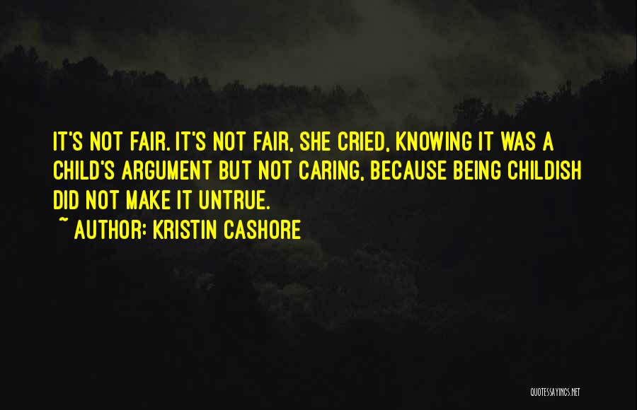 Kristin Cashore Quotes: It's Not Fair. It's Not Fair, She Cried, Knowing It Was A Child's Argument But Not Caring, Because Being Childish