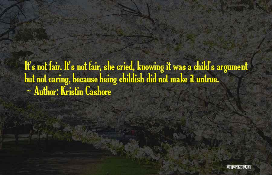 Kristin Cashore Quotes: It's Not Fair. It's Not Fair, She Cried, Knowing It Was A Child's Argument But Not Caring, Because Being Childish